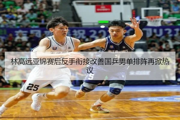 林高远亚锦赛后反手衔接改善国乒男单排阵再掀热议